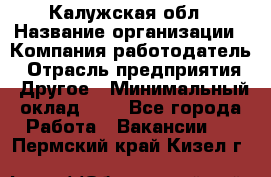 Калужская обл › Название организации ­ Компания-работодатель › Отрасль предприятия ­ Другое › Минимальный оклад ­ 1 - Все города Работа » Вакансии   . Пермский край,Кизел г.